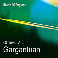 Rivers of England - Of Trivial And Gargantuan