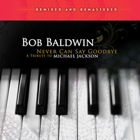 Baldwin, Bob - Never Can Say Goodbye - A Tribute To Michael Jackson (Remixed And Remastered)