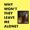 2021 Why Won't They Leave Me Alone? (Early Version)
