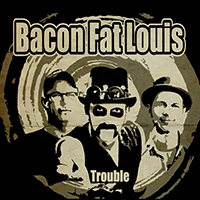 Bacon Fat Louis - Trouble (Single)