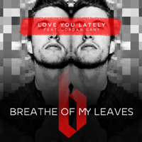 Breathe of My Leaves - Love You Lately