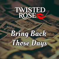 Twisted Rose - Bring back those days