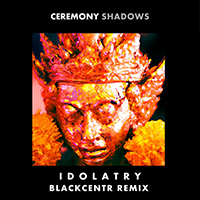 Ceremony Shadows - Idolatry (Blackcentr Remix)