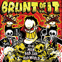 Brunt Of It - It's A Mad, Bad, Sad, Rad World