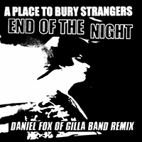 Place To Bury Strangers - End Of The Night (Daniel Fox/Gilla Band Remix) (Single)