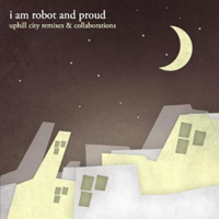 I Am Robot & Proud - Uphill City Remixes & Collaborations