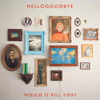 Hellogoodbye - Would It Kill You?