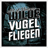Act Of Violence (DEU) - Wilde Vogel Fliegen