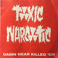 Toxic Narcotic - Damn Near Killed 'Em