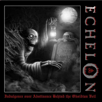 Echelon (multi) - Indulgence Over Abstinence Behind The Obsidian Veil